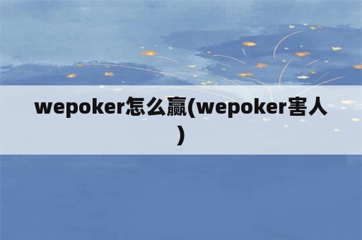 wepoker怎么赢(wepoker害人)