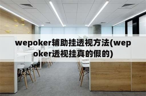 wepoker辅助挂透视方法(wepoker透视挂真的假的)