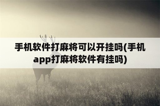 手机软件打麻将可以开挂吗(手机app打麻将软件有挂吗)