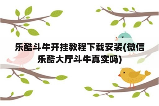 乐酷斗牛开挂教程下载安装(微信乐酷大厅斗牛真实吗)