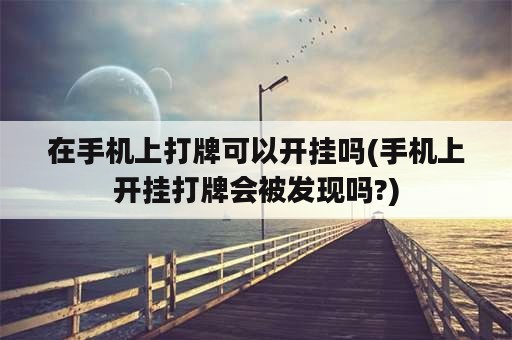 在手机上打牌可以开挂吗(手机上开挂打牌会被发现吗?)