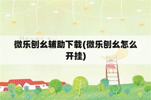 微乐刨幺辅助下载(微乐刨幺怎么开挂)