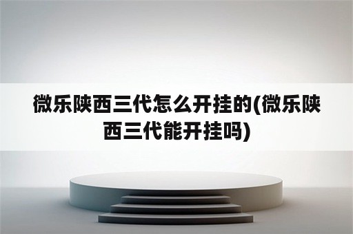 微乐陕西三代怎么开挂的(微乐陕西三代能开挂吗)