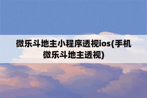 微乐斗地主小程序透视ios(手机微乐斗地主透视)