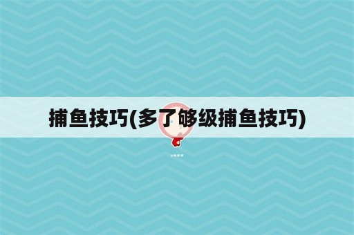 捕鱼技巧(多了够级捕鱼技巧)