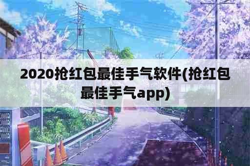 2020抢红包最佳手气软件(抢红包最佳手气app)