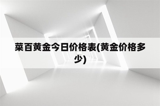 菜百黄金今日价格表(黄金价格多少)