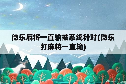 微乐麻将一直输被系统针对(微乐打麻将一直输)