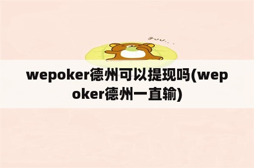 wepoker德州可以提现吗(wepoker德州一直输)