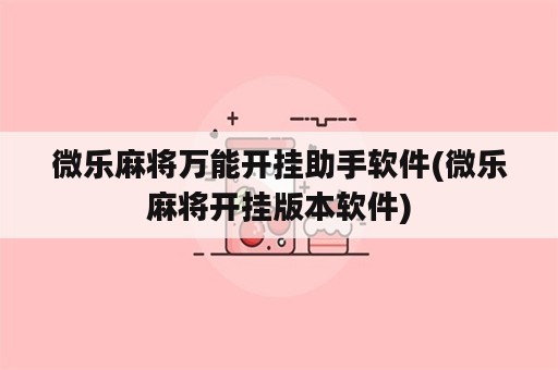 微乐麻将万能开挂助手软件(微乐麻将开挂版本软件)