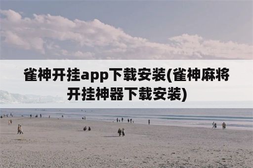 雀神开挂app下载安装(雀神麻将开挂神器下载安装)