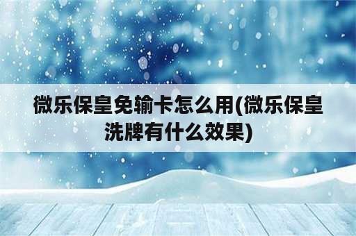 微乐保皇免输卡怎么用(微乐保皇洗牌有什么效果)