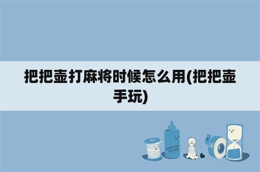 把把壶打麻将时候怎么用(把把壶手玩)