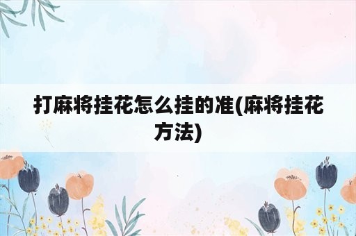 打麻将挂花怎么挂的准(麻将挂花方法)