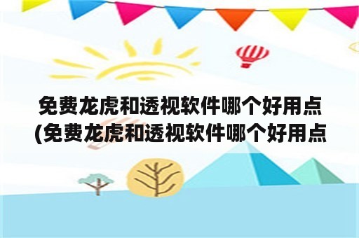 免费龙虎和透视软件哪个好用点(免费龙虎和透视软件哪个好用点的)