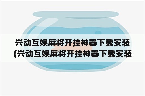 兴动互娱麻将开挂神器下载安装(兴动互娱麻将开挂神器下载安装苹果)