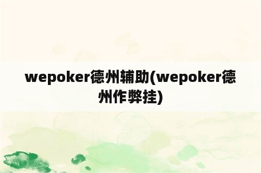 wepoker德州辅助(wepoker德州作弊挂)