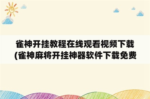 雀神开挂教程在线观看视频下载(雀神麻将开挂神器软件下载免费)