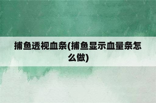 捕鱼透视血条(捕鱼显示血量条怎么做)