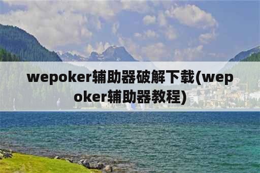 wepoker辅助器破解下载(wepoker辅助器教程)