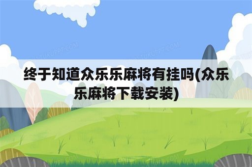 终于知道众乐乐麻将有挂吗(众乐乐麻将下载安装)