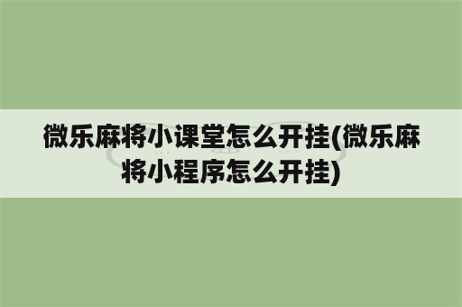 微乐麻将小课堂怎么开挂(微乐麻将小程序怎么开挂)