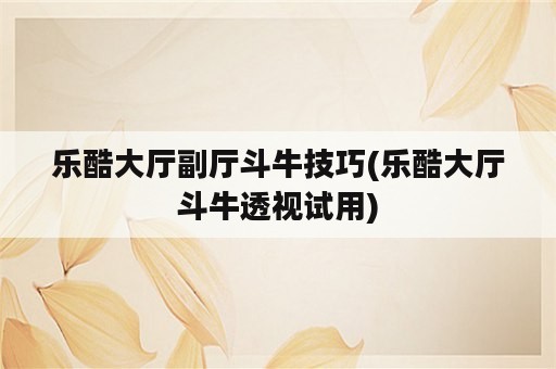 乐酷大厅副厅斗牛技巧(乐酷大厅斗牛透视试用)