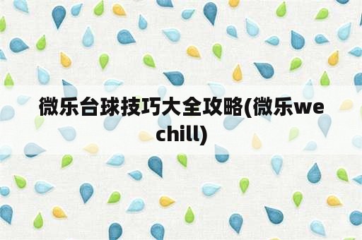 微乐台球技巧大全攻略(微乐wechill)