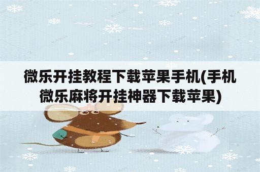 微乐开挂教程下载苹果手机(手机微乐麻将开挂神器下载苹果)