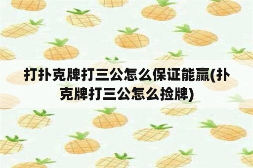 打扑克牌打三公怎么保证能赢(扑克牌打三公怎么捡牌)