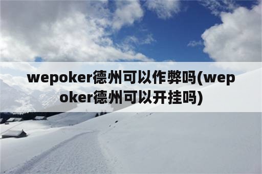 wepoker德州可以作弊吗(wepoker德州可以开挂吗)