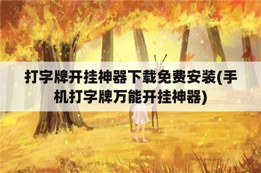 打字牌开挂神器下载免费安装(手机打字牌万能开挂神器)