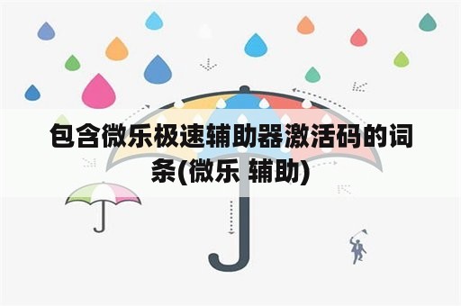 包含微乐极速辅助器激活码的词条(微乐 辅助)