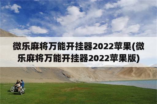 微乐麻将万能开挂器2022苹果(微乐麻将万能开挂器2022苹果版)