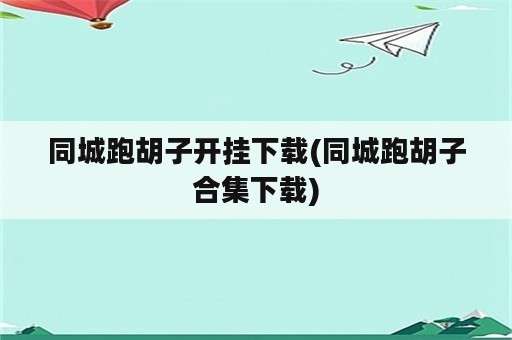 同城跑胡子开挂下载(同城跑胡子合集下载)