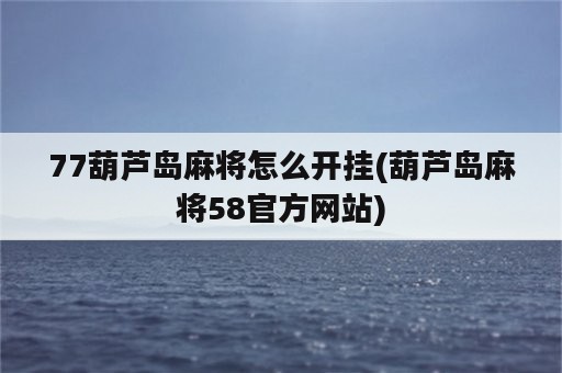 77葫芦岛麻将怎么开挂(葫芦岛麻将58官方网站)