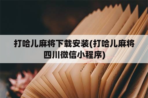 打哈儿麻将下载安装(打哈儿麻将四川微信小程序)