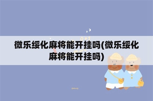 微乐绥化麻将能开挂吗(微乐绥化麻将能开挂吗)