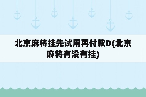 北京麻将挂先试用再付款D(北京麻将有没有挂)