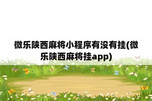 微乐陕西麻将小程序有没有挂(微乐陕西麻将挂app)