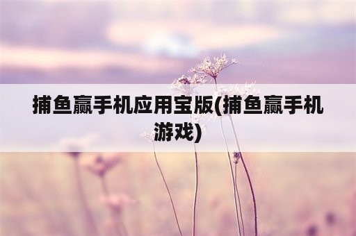 捕鱼赢手机应用宝版(捕鱼赢手机游戏)