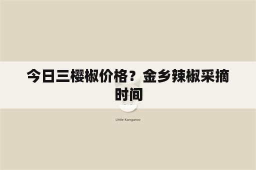 今日三樱椒价格？金乡辣椒采摘时间