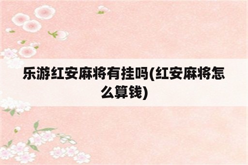 乐游红安麻将有挂吗(红安麻将怎么算钱)