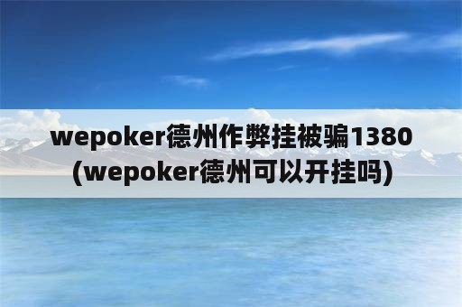 wepoker德州作弊挂被骗1380(wepoker德州可以开挂吗)