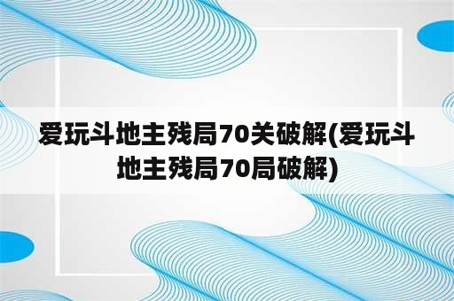 爱玩斗地主残局70关破解(爱玩斗地主残局70局破解)