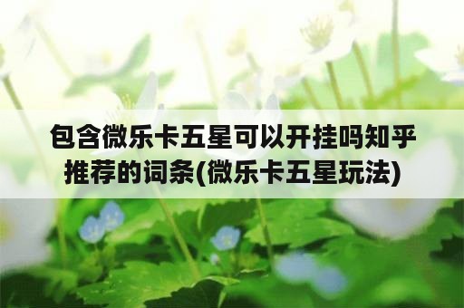 包含微乐卡五星可以开挂吗知乎推荐的词条(微乐卡五星玩法)