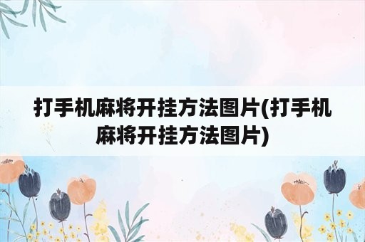 打手机麻将开挂方法图片(打手机麻将开挂方法图片)