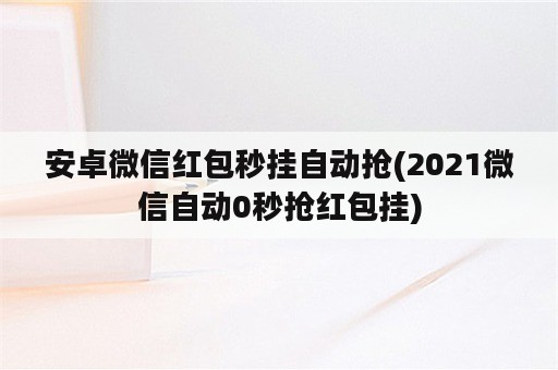 安卓微信红包秒挂自动抢(2021微信自动0秒抢红包挂)