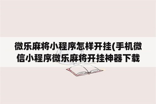 微乐麻将小程序怎样开挂(手机微信小程序微乐麻将开挂神器下载)