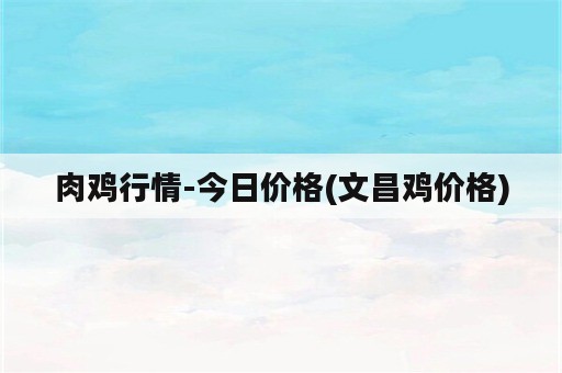 肉鸡行情-今日价格(文昌鸡价格)